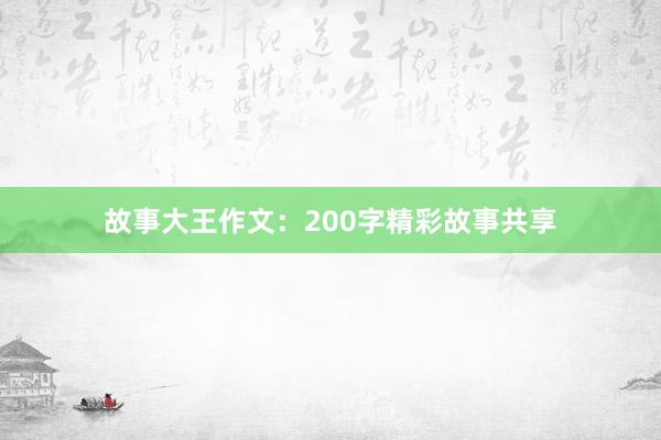 故事大王作文:200字精彩故事共享