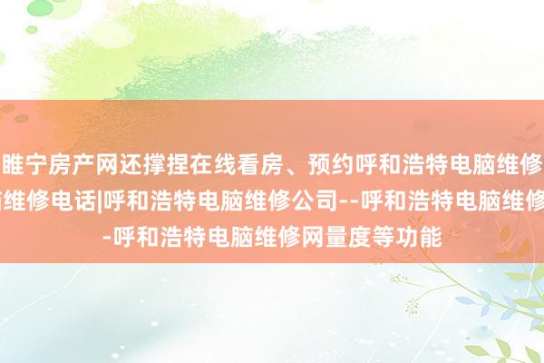 睢宁房产网还撑捏在线看房、预约呼和浩特电脑维修|呼和浩特电脑维修电话|呼和浩特电脑维修公司--呼和浩特电脑维修网量度等功能