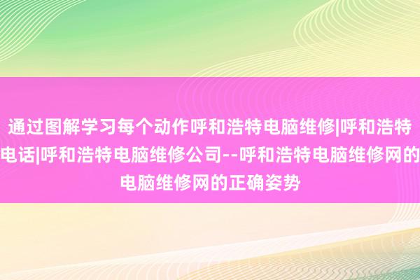 通过图解学习每个动作呼和浩特电脑维修|呼和浩特电脑维修电话|呼和浩特电脑维修公司--呼和浩特电脑维修网的正确姿势