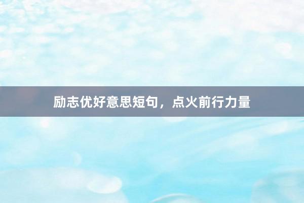 励志优好意思短句，点火前行力量