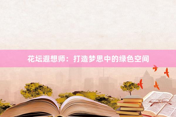 花坛遐想师：打造梦思中的绿色空间