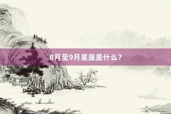 8月至9月星座是什么？