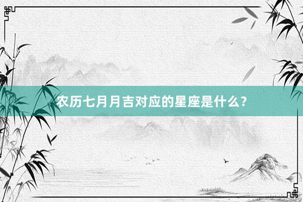 农历七月月吉对应的星座是什么？