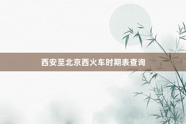 西安至北京西火车时期表查询