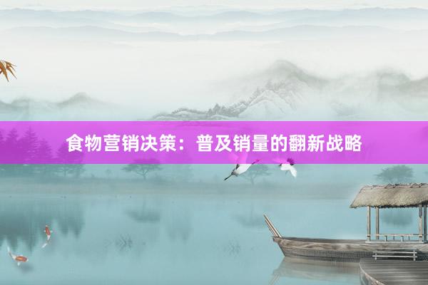 食物营销决策：普及销量的翻新战略