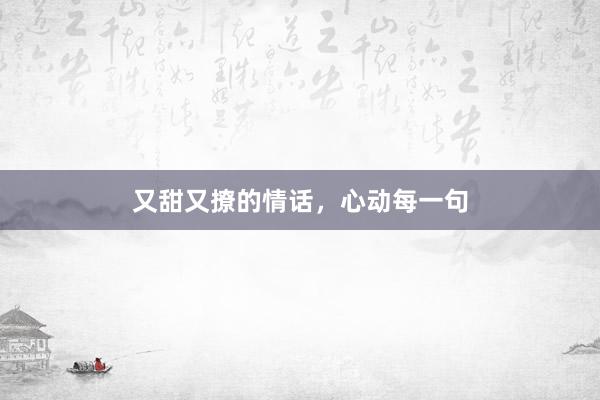 又甜又撩的情话,心动每一句